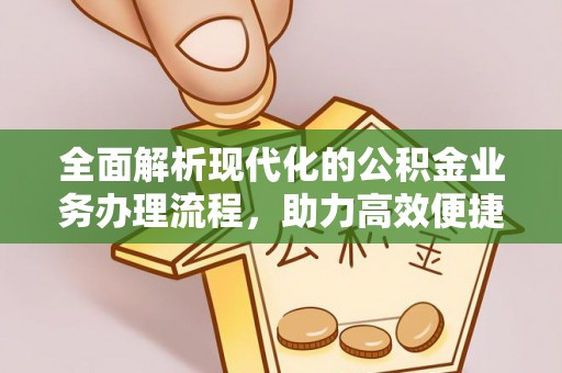 六枝全面解析现代化的公积金业务办理流程，助力高效便捷生活