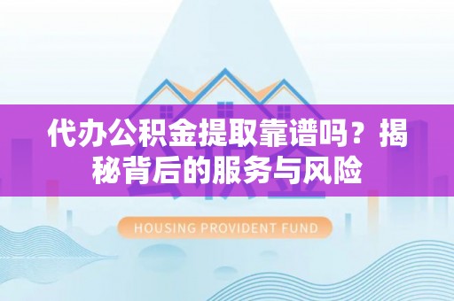 六枝代办公积金提取靠谱吗？揭秘背后的服务与风险