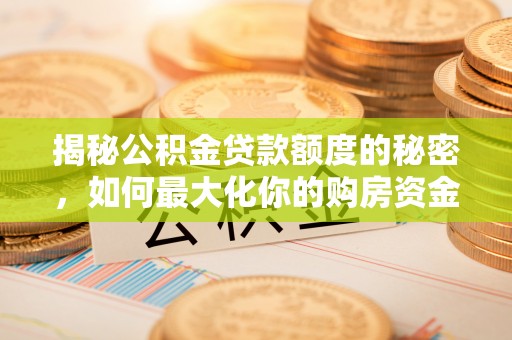 六枝揭秘公积金贷款额度的秘密，如何最大化你的购房资金