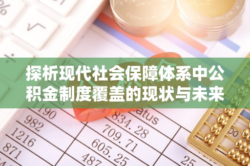 六枝探析现代社会保障体系中公积金制度覆盖的现状与未来
