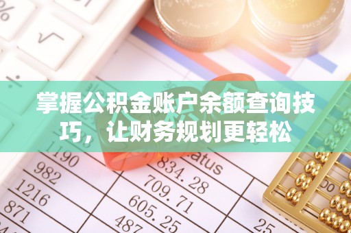 六枝掌握公积金账户余额查询技巧，让财务规划更轻松
