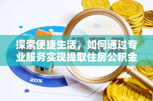 六枝探索便捷生活，如何通过专业服务实现提取住房公积金代办