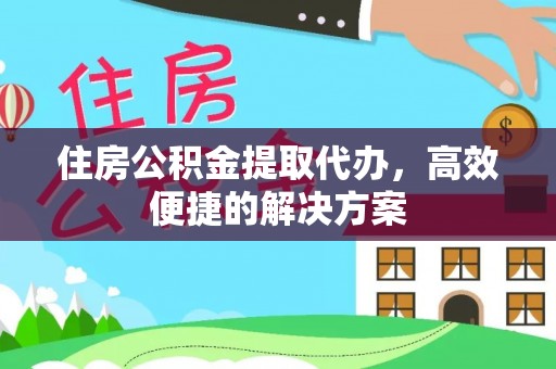 六枝住房公积金提取代办，高效便捷的解决方案