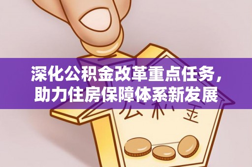 六枝深化公积金改革重点任务，助力住房保障体系新发展