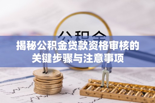 六枝揭秘公积金贷款资格审核的关键步骤与注意事项