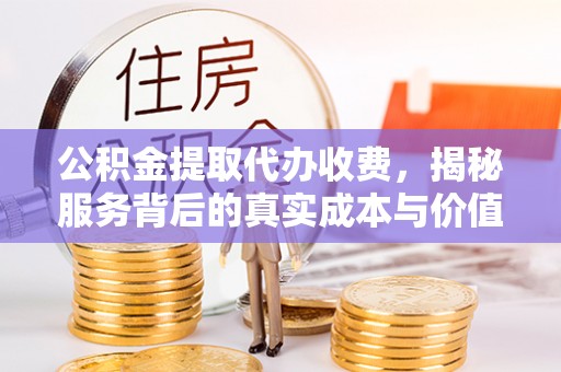 六枝公积金提取代办收费，揭秘服务背后的真实成本与价值