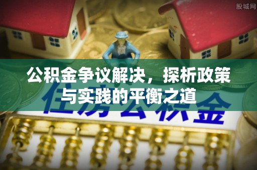 六枝公积金争议解决，探析政策与实践的平衡之道