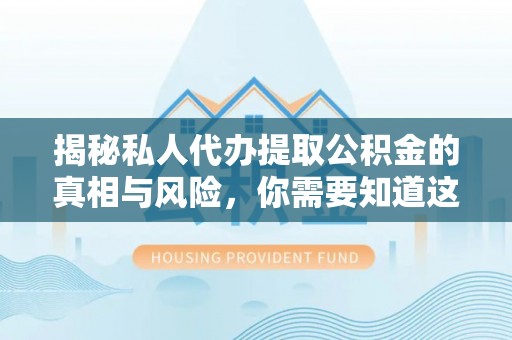 六枝揭秘私人代办提取公积金的真相与风险，你需要知道这些！