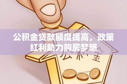 六枝公积金贷款额度提高，政策红利助力购房梦想