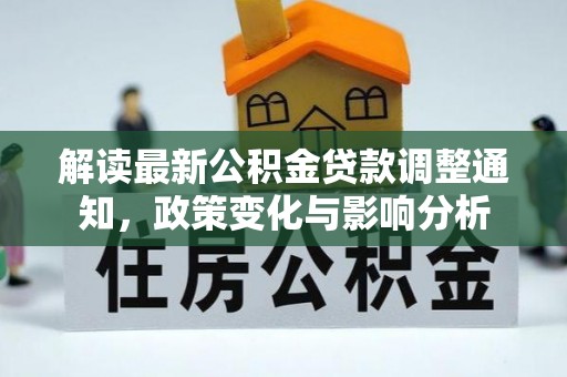 六枝解读最新公积金贷款调整通知，政策变化与影响分析