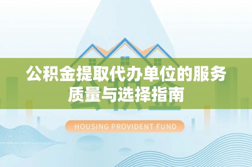 六枝公积金提取代办单位的服务质量与选择指南