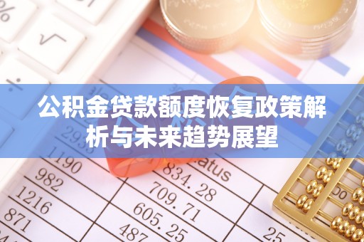 六枝公积金贷款额度恢复政策解析与未来趋势展望
