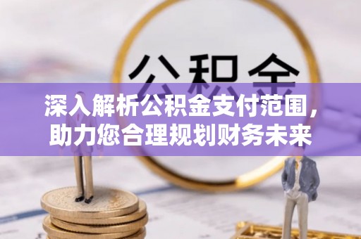 六枝深入解析公积金支付范围，助力您合理规划财务未来