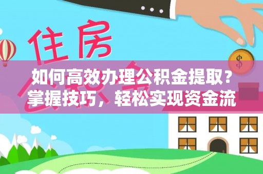 六枝如何高效办理公积金提取？掌握技巧，轻松实现资金流动