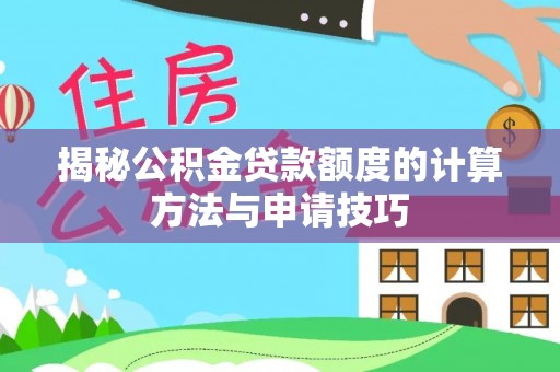 六枝揭秘公积金贷款额度的计算方法与申请技巧