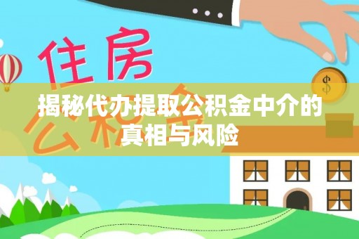 六枝揭秘代办提取公积金中介的真相与风险