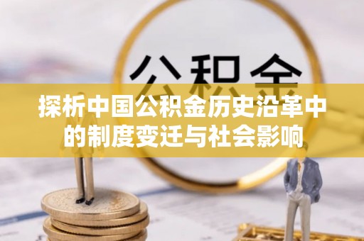 六枝探析中国公积金历史沿革中的制度变迁与社会影响