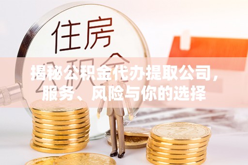 六枝揭秘公积金代办提取公司，服务、风险与你的选择