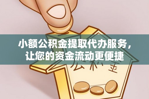 六枝小额公积金提取代办服务，让您的资金流动更便捷