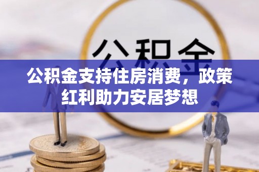 六枝公积金支持住房消费，政策红利助力安居梦想