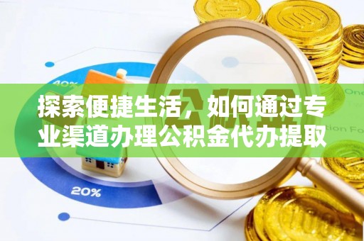 六枝探索便捷生活，如何通过专业渠道办理公积金代办提取业务