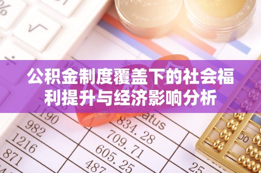 六枝公积金制度覆盖下的社会福利提升与经济影响分析