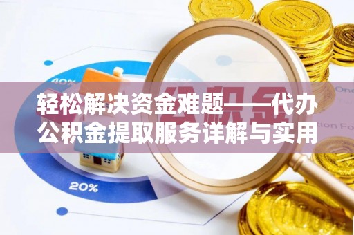 六枝轻松解决资金难题——代办公积金提取服务详解与实用指南