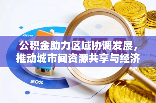 六枝公积金助力区域协调发展，推动城市间资源共享与经济均衡发展
