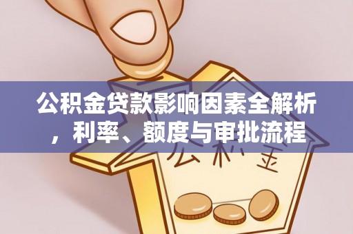 六枝公积金贷款影响因素全解析，利率、额度与审批流程