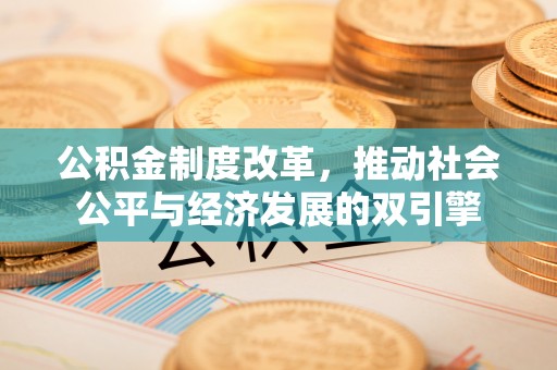 六枝公积金制度改革，推动社会公平与经济发展的双引擎