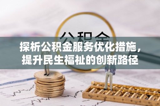 六枝探析公积金服务优化措施，提升民生福祉的创新路径
