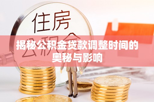 六枝揭秘公积金贷款调整时间的奥秘与影响