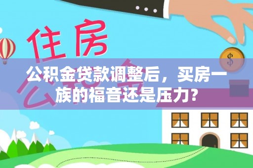 六枝公积金贷款调整后，买房一族的福音还是压力？
