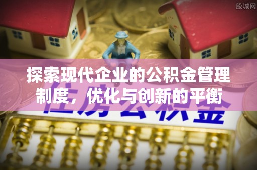 六枝探索现代企业的公积金管理制度，优化与创新的平衡