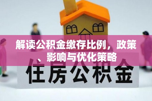 六枝解读公积金缴存比例，政策、影响与优化策略