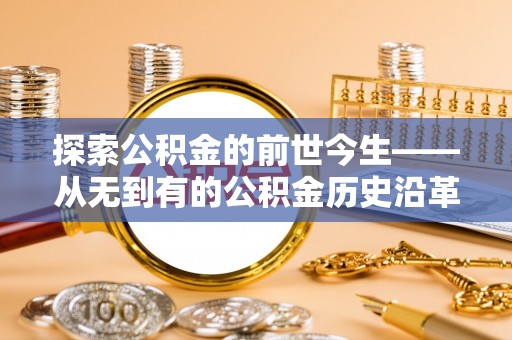 六枝探索公积金的前世今生——从无到有的公积金历史沿革
