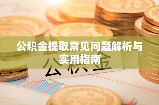 六枝公积金提取常见问题解析与实用指南