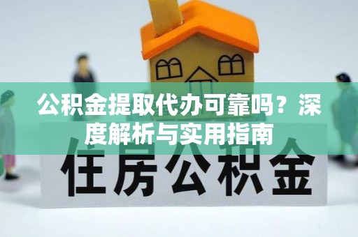 六枝公积金提取代办可靠吗？深度解析与实用指南