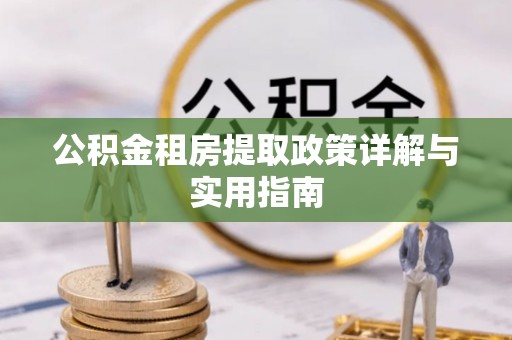 六枝公积金租房提取政策详解与实用指南