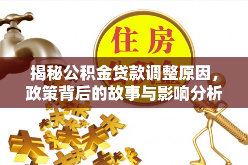 六枝揭秘公积金贷款调整原因，政策背后的故事与影响分析
