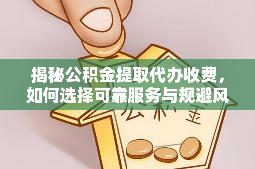 六枝揭秘公积金提取代办收费，如何选择可靠服务与规避风险