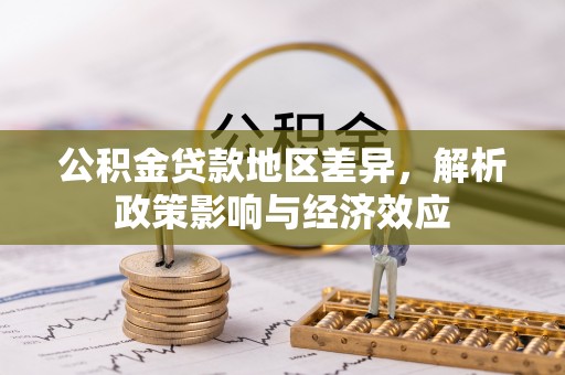 六枝公积金贷款地区差异，解析政策影响与经济效应