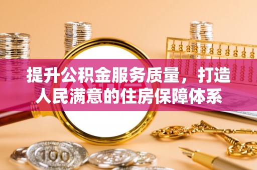 六枝提升公积金服务质量，打造人民满意的住房保障体系