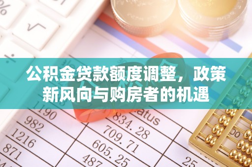 六枝公积金贷款额度调整，政策新风向与购房者的机遇