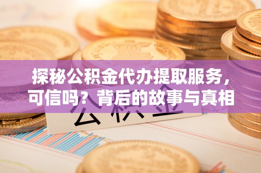 六枝探秘公积金代办提取服务，可信吗？背后的故事与真相