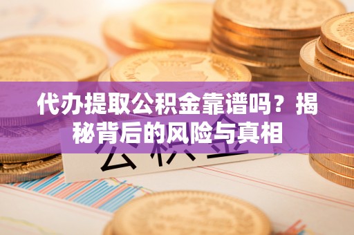 六枝代办提取公积金靠谱吗？揭秘背后的风险与真相