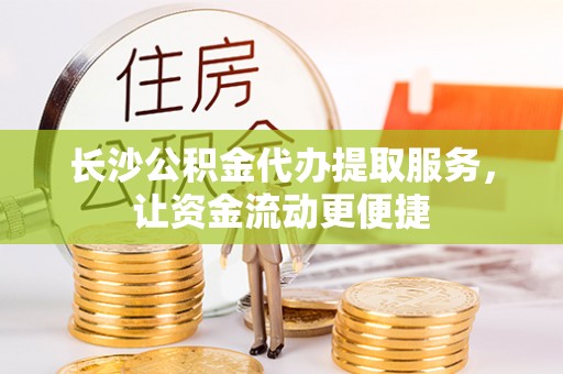 六枝长沙公积金代办提取服务，让资金流动更便捷