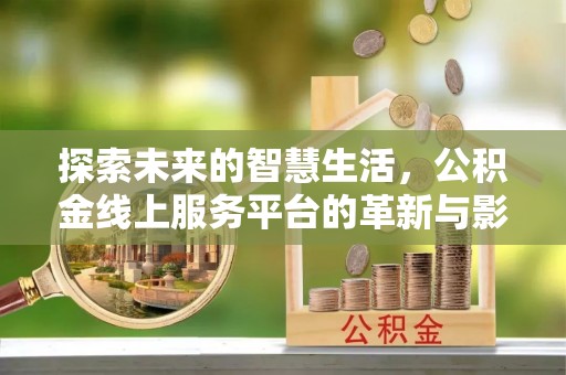 六枝探索未来的智慧生活，公积金线上服务平台的革新与影响