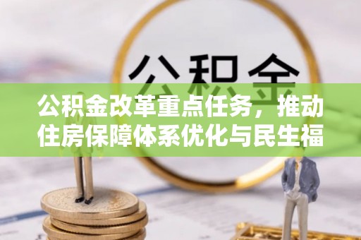 六枝公积金改革重点任务，推动住房保障体系优化与民生福祉提升