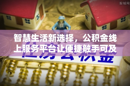六枝智慧生活新选择，公积金线上服务平台让便捷触手可及